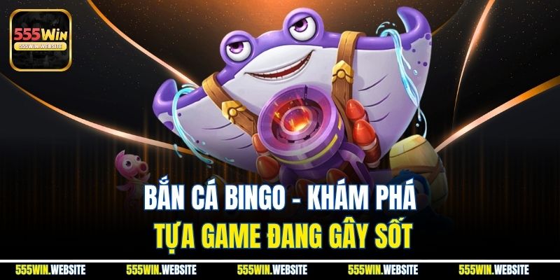 Bắn cá Bingo - Khám phá tựa game đang gây sốt