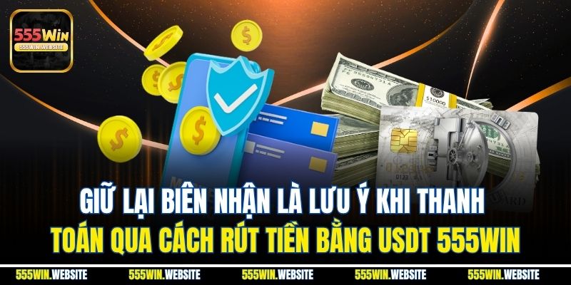 Giữ lại biên nhận là lưu ý khi thanh toán qua cách rút tiền bằng USDT 555win