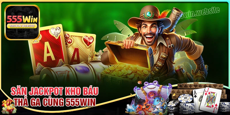 Săn jackpot kho báu thả ga cùng 555win