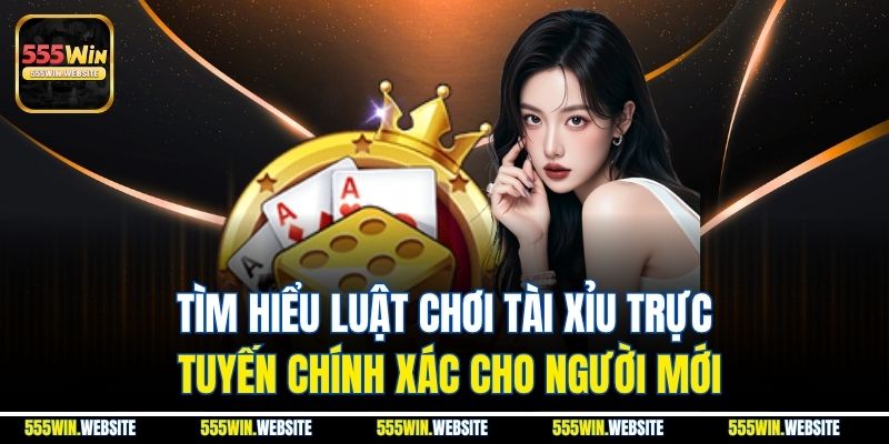 Tìm hiểu luật chơi tài xỉu trực tuyến chính xác cho người mới