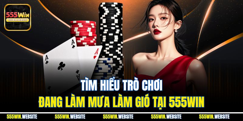 Tìm hiểu trò chơi đang làm mưa làm gió tại 555win