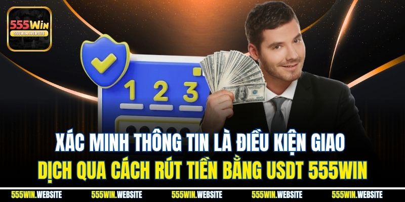 Xác minh thông tin là điều kiện giao dịch qua cách rút tiền bằng USDT 555win