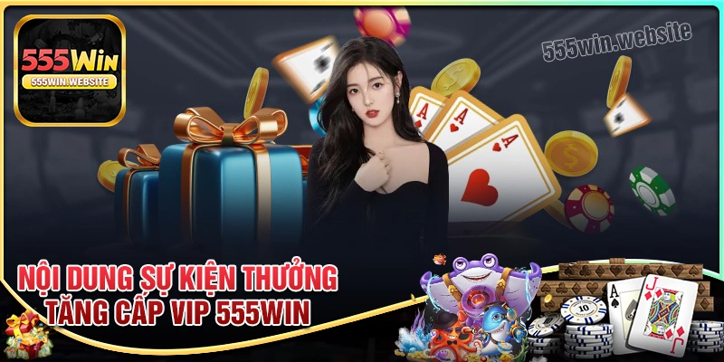 Nội dung sự kiện thưởng tăng cấp vip 555win
