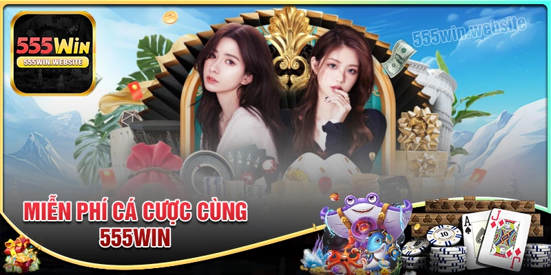 Trải nghiệm miễn phí cá cược cùng 555win