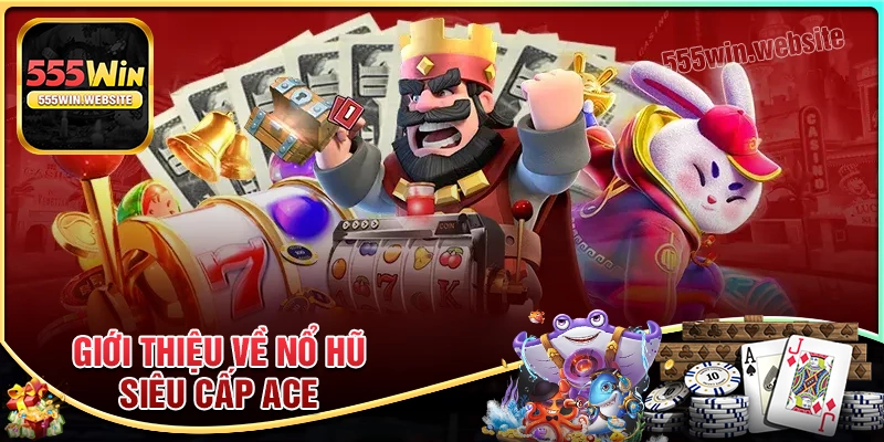 Đôi nét về game Nổ Hũ Siêu Cấp Ace Đôi nét về game Nổ Hũ Siêu Cấp Ace