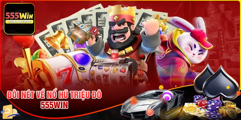 Đôi nét về game Nổ Hũ Triệu Đô 555win Đôi nét về game Nổ Hũ Triệu Đô 555win