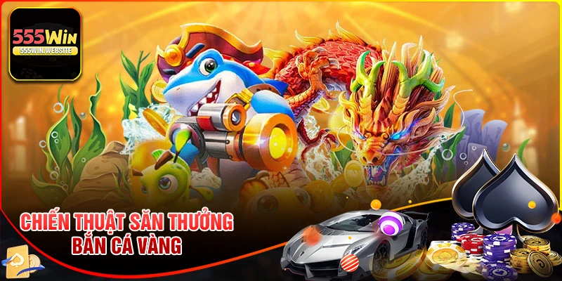 Chiến thuật bắn cá vàng mang về thắng lớn ở 555win Chiến thuật bắn cá vàng mang về thắng lớn ở 555win