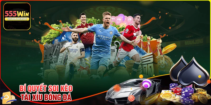 Bí quyết soi kèo Tài Xỉu bóng đá bất bại từ cao thủ tại 555win