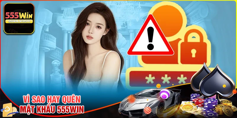 Lý do người dùng thường quên mật khẩu 555Win