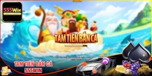 Tam tiên bắn cá - Siêu phẩm tu tiên độc đáo tại 555win