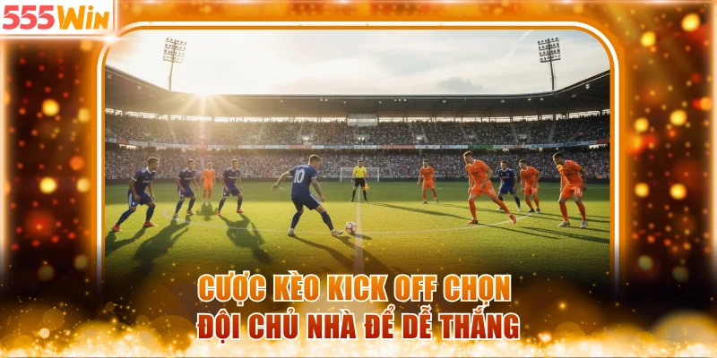 Cược kèo Kick Off chọn đội chủ nhà để dễ thắng