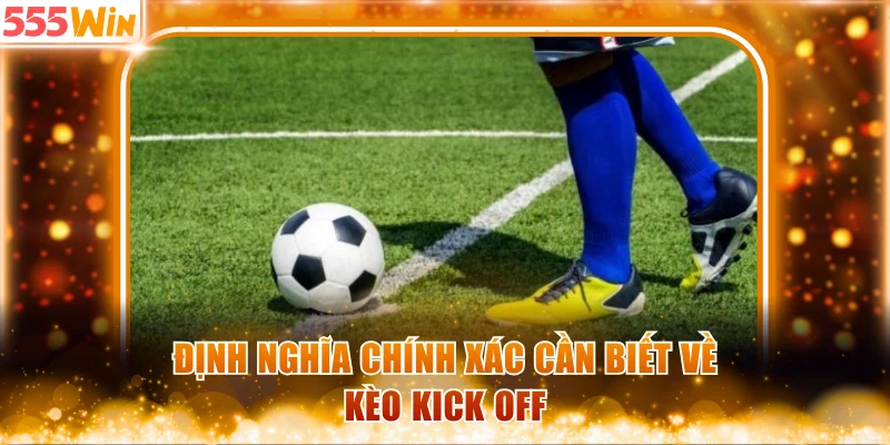 Định nghĩa chính xác cần biết về kèo Kick Off