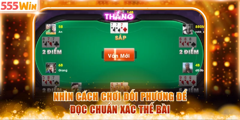 Nhìn cách chơi đối phương để đọc chuẩn xác thế bài