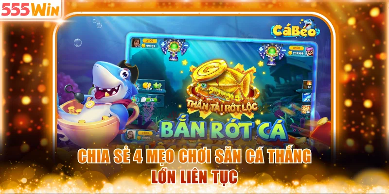 Chia sẻ 4 mẹo chơi săn cá thắng lớn liên tục